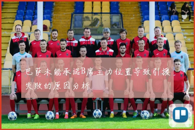 巴萨未能承诺B席主力位置导致引援失败的原因分析