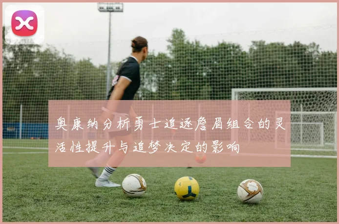 奥康纳分析勇士追逐詹眉组合的灵活性提升与追梦决定的影响