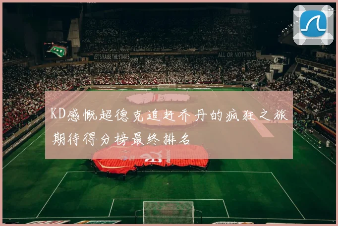 KD感慨超德克追赶乔丹的疯狂之旅期待得分榜最终排名