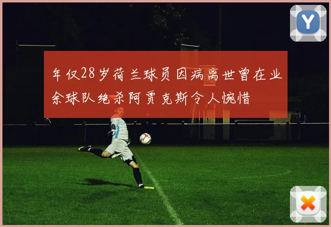 年仅28岁荷兰球员因病离世曾在业余球队绝杀阿贾克斯令人惋惜