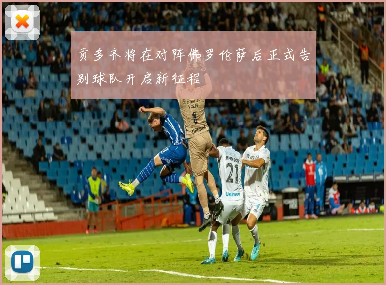贡多齐将在对阵佛罗伦萨后正式告别球队开启新征程