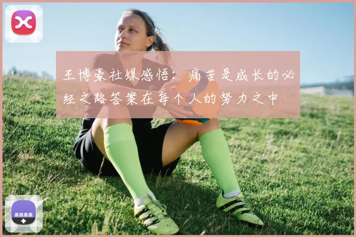 王博豪社媒感悟：痛苦是成长的必经之路答案在每个人的努力之中