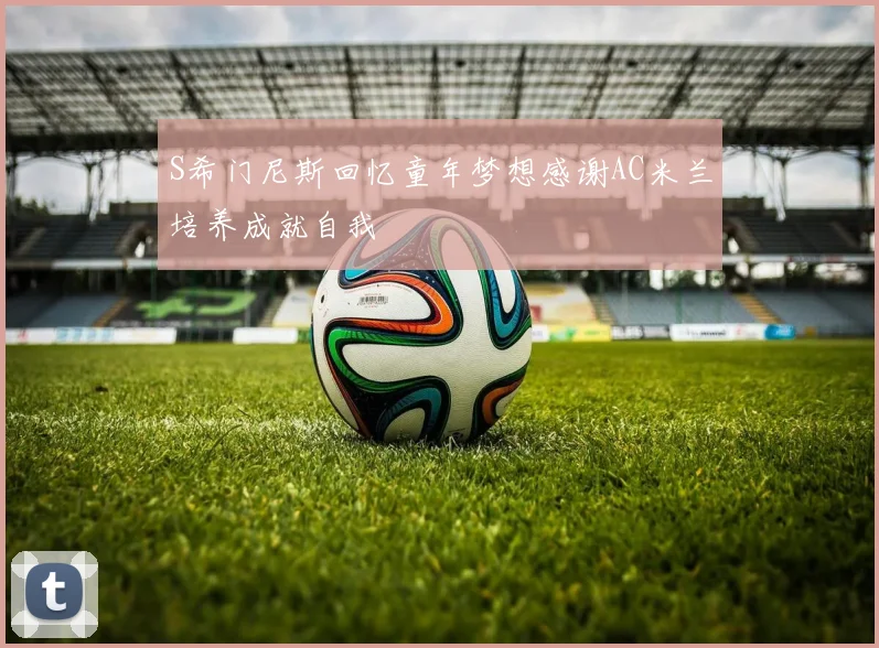 S希门尼斯回忆童年梦想感谢AC米兰培养成就自我